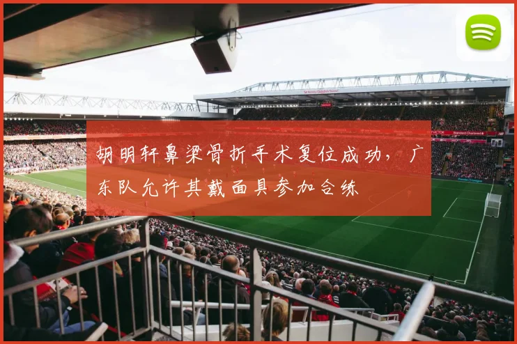 胡明轩鼻梁骨折手术复位成功，广东队允许其戴面具参加合练