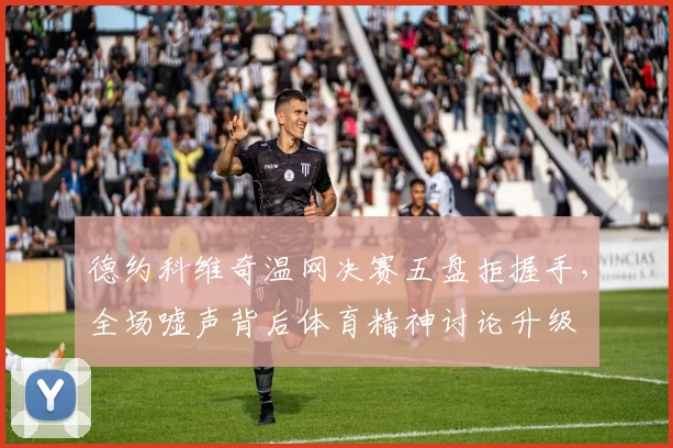 德约科维奇温网决赛五盘拒握手，全场嘘声背后体育精神讨论升级