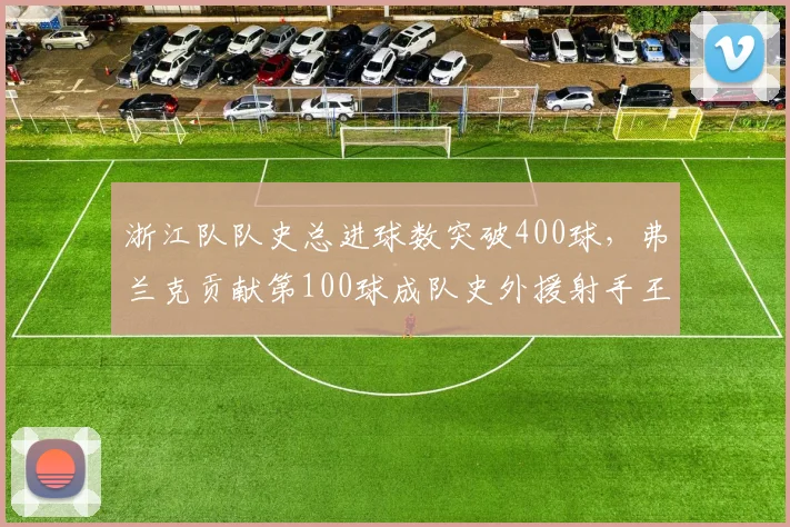 浙江队队史总进球数突破400球，弗兰克贡献第100球成队史外援射手王
