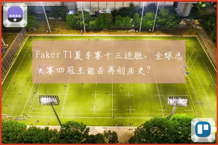 Faker T1夏季赛十三连胜，全球总决赛四冠王能否再创历史？