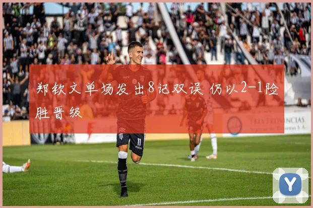 郑钦文单场发出8记双误 仍以2-1险胜晋级