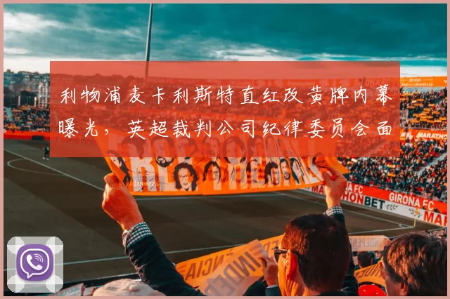 利物浦麦卡利斯特直红改黄牌内幕曝光，英超裁判公司纪律委员会面临改组