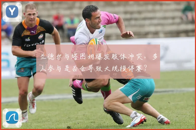 兰德尔与塔图姆爆发肢体冲突，多人参与是否会导致大规模停赛？