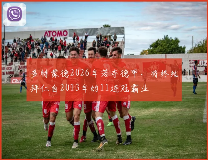 多特蒙德2026年若夺德甲，将终结拜仁自2013年的11连冠霸业